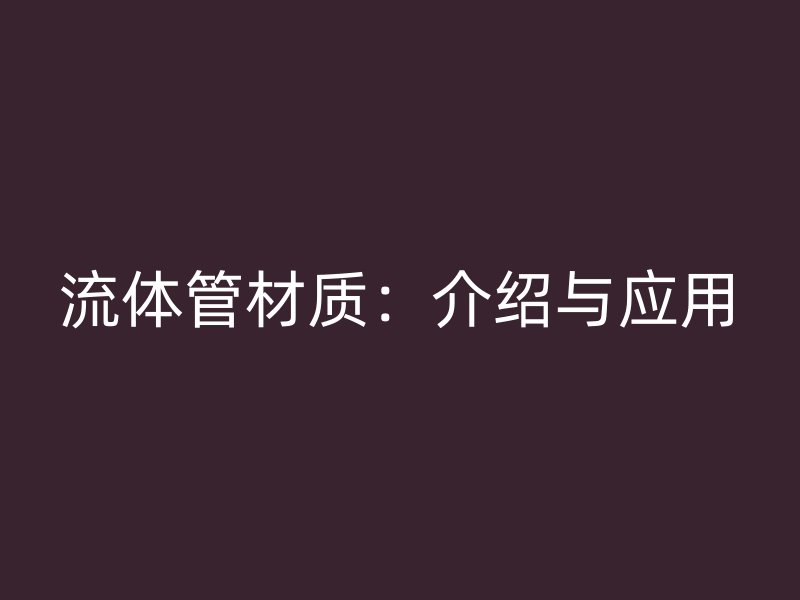 流體管材質(zhì)：介紹與應用