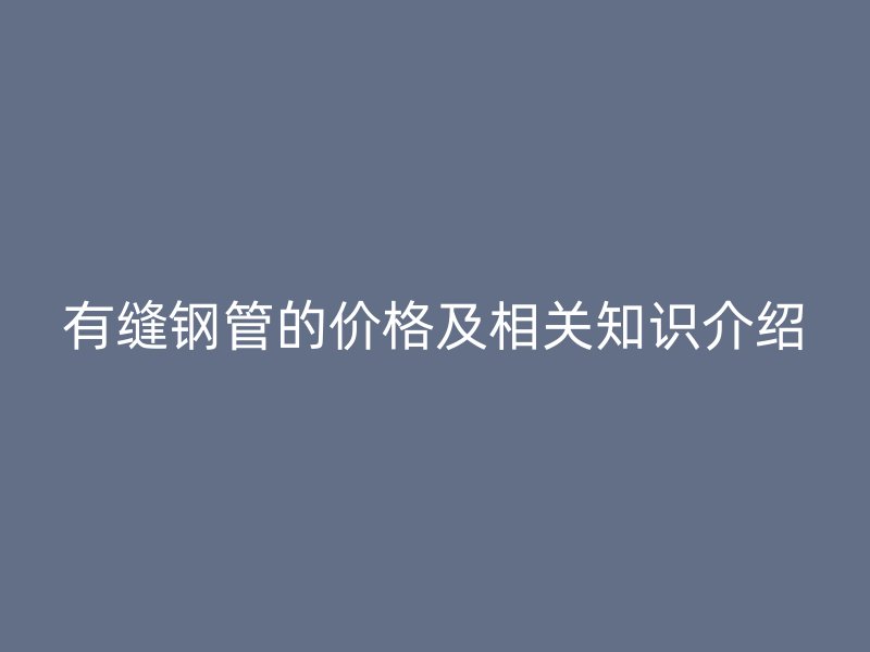 有縫鋼管的價(jià)格及相關(guān)知識(shí)介紹