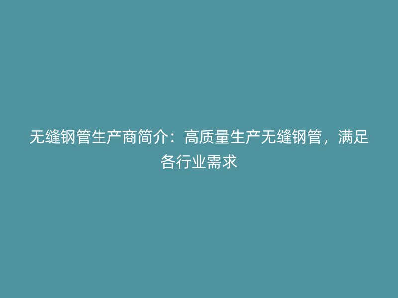 無縫鋼管生產(chǎn)商簡(jiǎn)介：高質(zhì)量生產(chǎn)無縫鋼管，滿足各行業(yè)需求