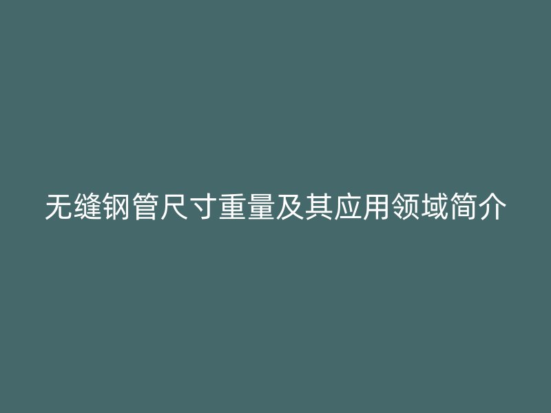 無縫鋼管尺寸重量及其應用領域簡介
