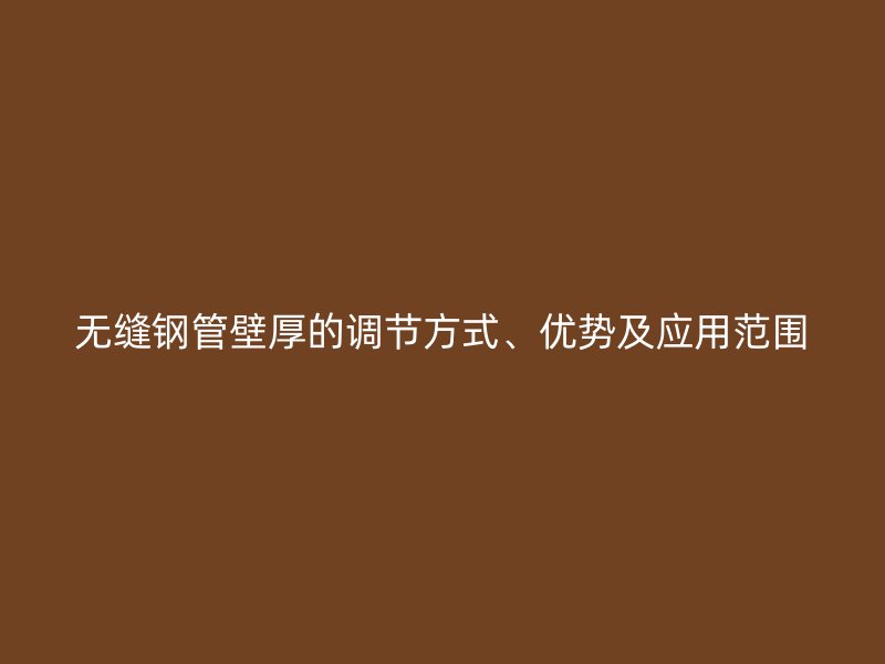 無縫鋼管壁厚的調節(jié)方式、優(yōu)勢及應用范圍