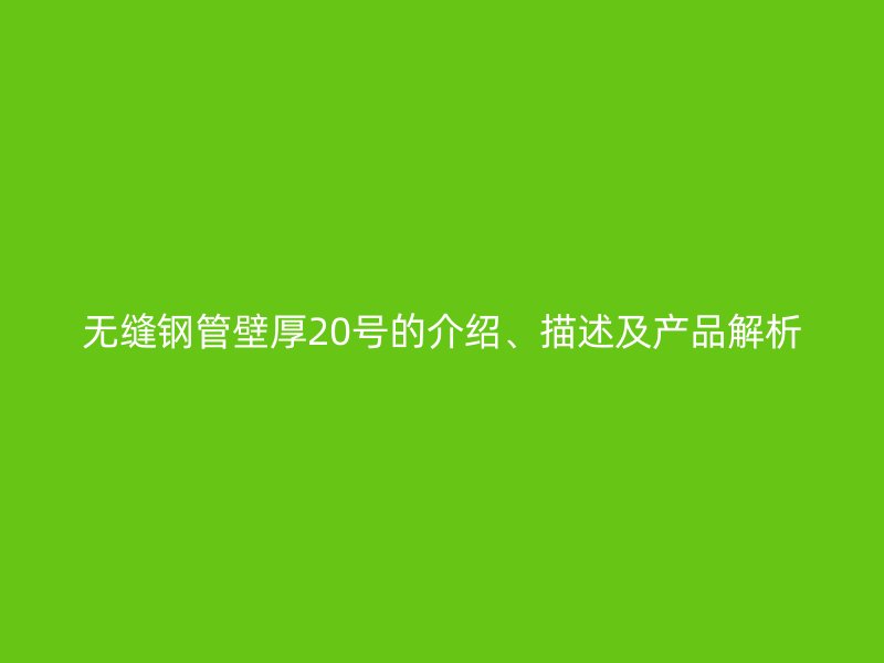 無縫鋼管壁厚20號的介紹、描述及產品解析