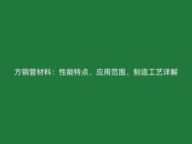 方鋼管材料：性能特點、應用范圍、制造工藝詳解