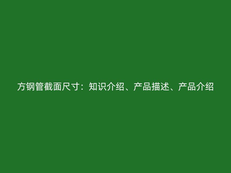 方鋼管截面尺寸：知識(shí)介紹、產(chǎn)品描述、產(chǎn)品介紹