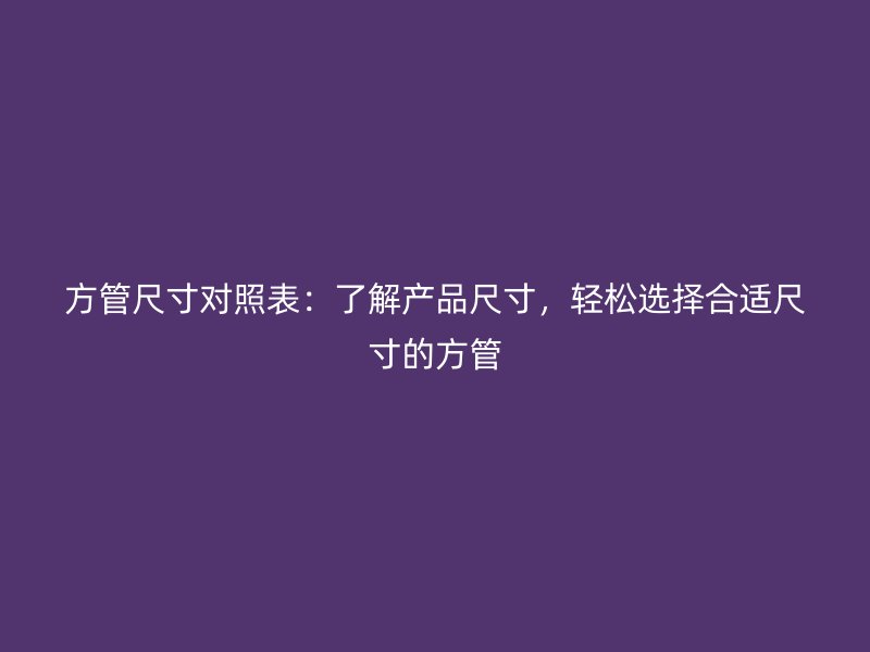 方管尺寸對(duì)照表：了解產(chǎn)品尺寸，輕松選擇合適尺寸的方管