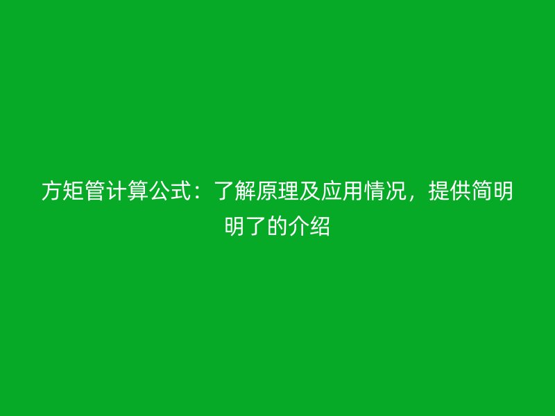 方矩管計算公式：了解原理及應(yīng)用情況，提供簡明明了的介紹