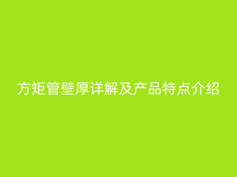 方矩管壁厚詳解及產(chǎn)品特點(diǎn)介紹