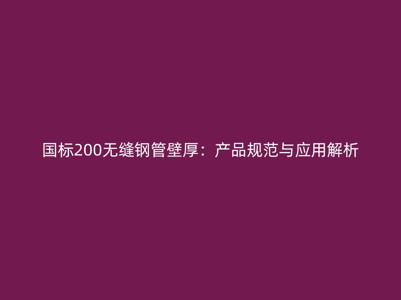 國(guó)標(biāo)200無縫鋼管壁厚：產(chǎn)品規(guī)范與應(yīng)用解析