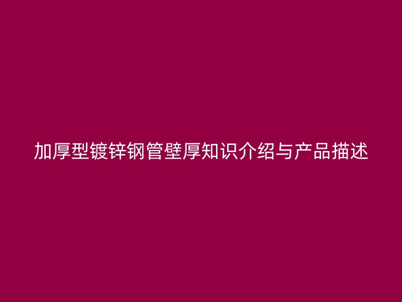 加厚型鍍鋅鋼管壁厚知識介紹與產(chǎn)品描述