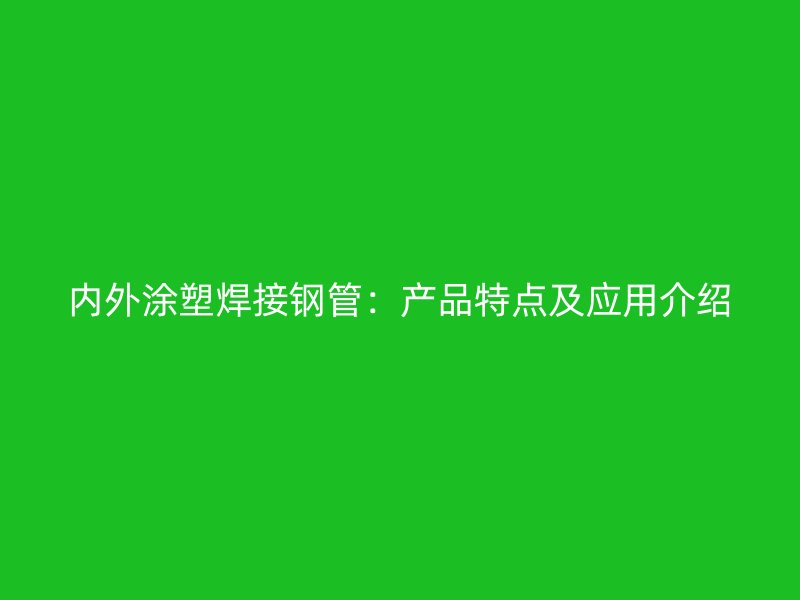 內(nèi)外涂塑焊接鋼管:產(chǎn)品特點及應(yīng)用介紹