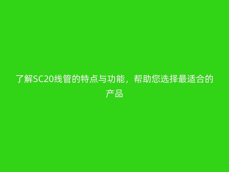了解SC20線管的特點(diǎn)與功能，幫助您選擇最適合的產(chǎn)品