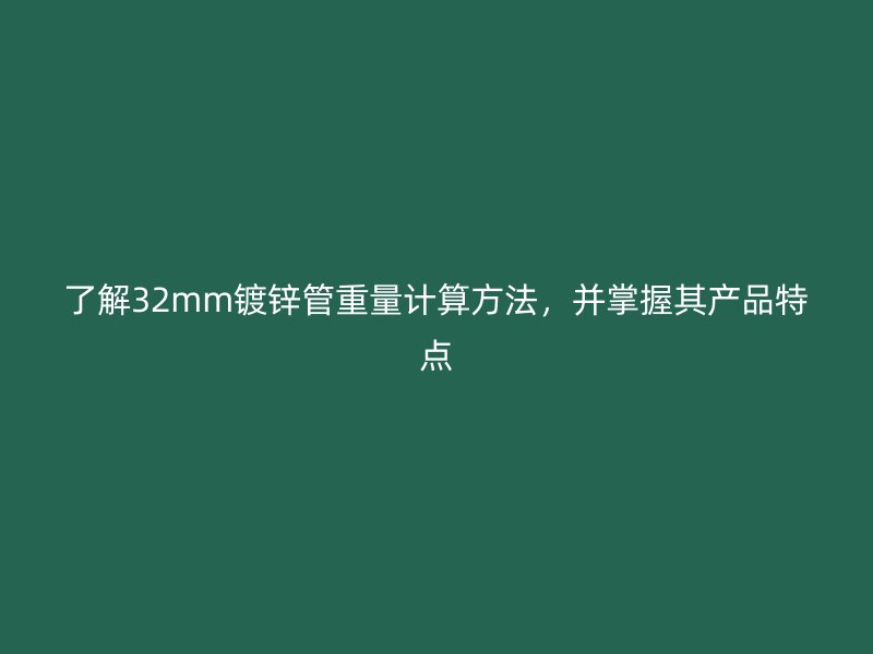了解32mm鍍鋅管重量計算方法，并掌握其產(chǎn)品特點