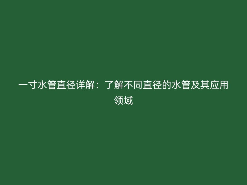 一寸水管直徑詳解：了解不同直徑的水管及其應(yīng)用領(lǐng)域
