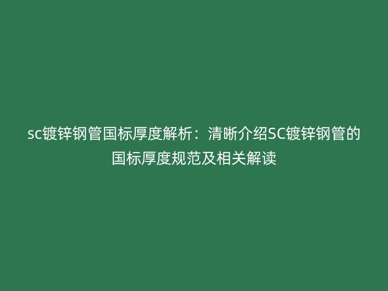 sc鍍鋅鋼管國標(biāo)厚度解析:清晰介紹SC鍍鋅鋼管的國標(biāo)厚度規(guī)范及相關(guān)解讀