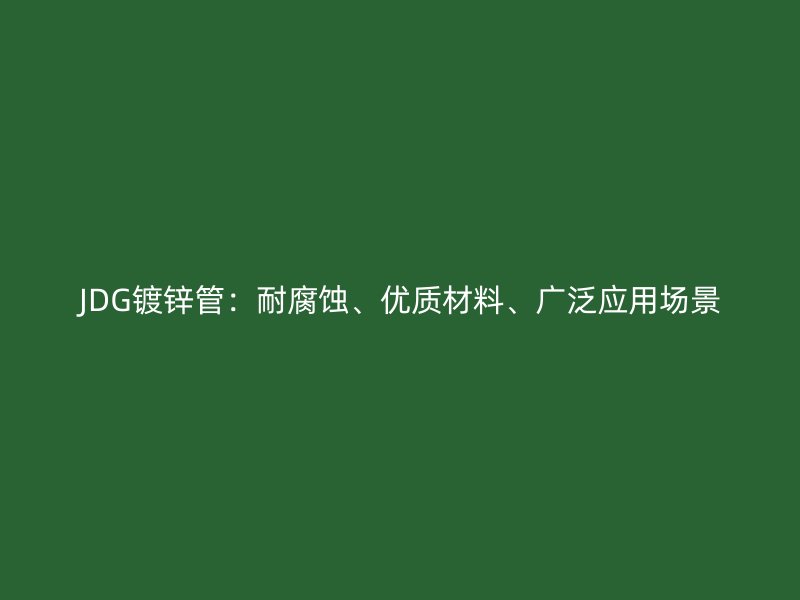 JDG鍍鋅管：耐腐蝕、優(yōu)質(zhì)材料、廣泛應(yīng)用場景