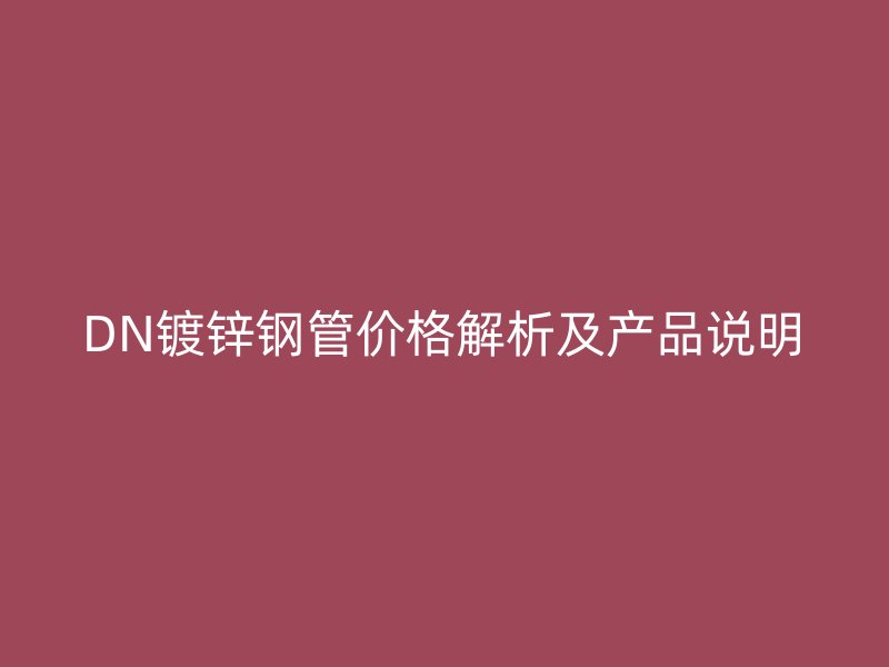 DN鍍鋅鋼管價(jià)格解析及產(chǎn)品說(shuō)明