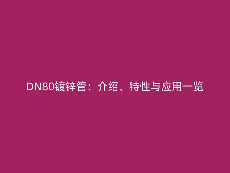 DN80鍍鋅管：介紹、特性與應用一覽
