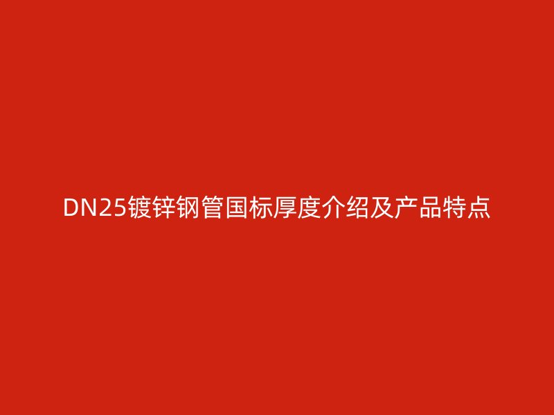 DN25鍍鋅鋼管國標厚度介紹及產(chǎn)品特點