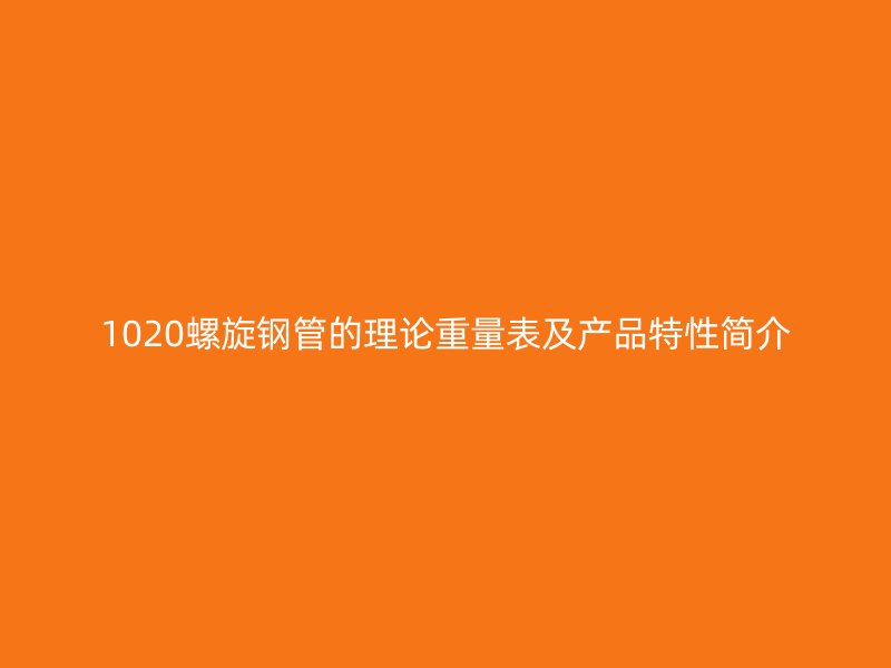 1020螺旋鋼管的理論重量表及產(chǎn)品特性簡介