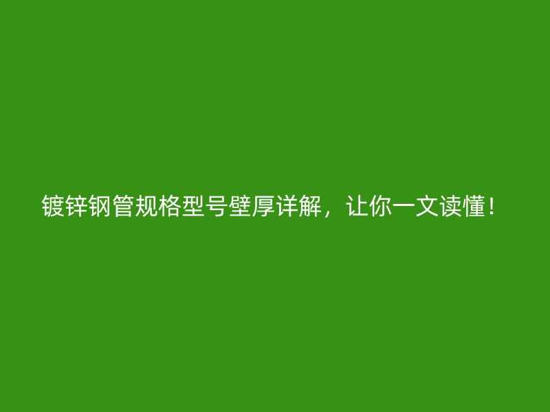 鍍鋅鋼管規(guī)格型號壁厚詳解，讓你一文讀懂！