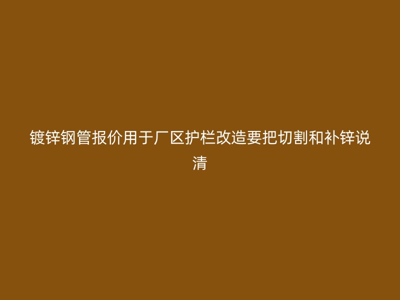 鍍鋅鋼管報價用于廠區(qū)護欄改造要把切割和補鋅說清