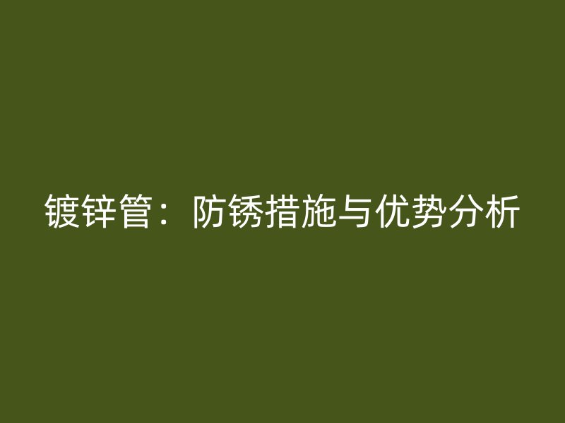 鍍鋅管：防銹措施與優(yōu)勢(shì)分析