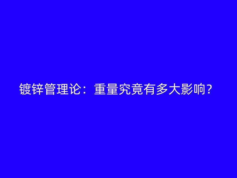 鍍鋅管理論：重量究竟有多大影響？