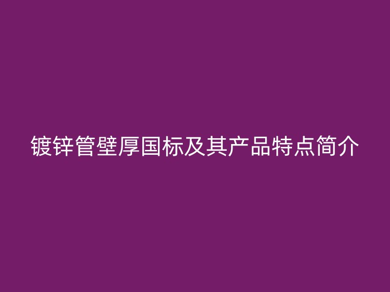 鍍鋅管壁厚國(guó)標(biāo)及其產(chǎn)品特點(diǎn)簡(jiǎn)介